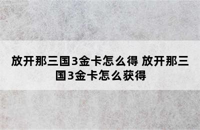 放开那三国3金卡怎么得 放开那三国3金卡怎么获得